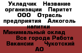 Укладчик › Название организации ­ Паритет, ООО › Отрасль предприятия ­ Алкоголь, напитки › Минимальный оклад ­ 24 000 - Все города Работа » Вакансии   . Чукотский АО